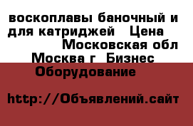 воскоплавы баночный и для катриджей › Цена ­ 500..1000 - Московская обл., Москва г. Бизнес » Оборудование   
